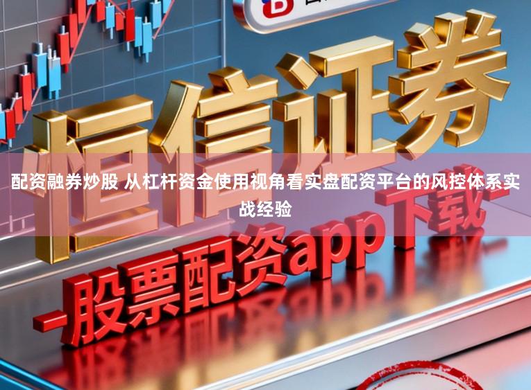 配资融券炒股 从杠杆资金使用视角看实盘配资平台的风控体系实战经验