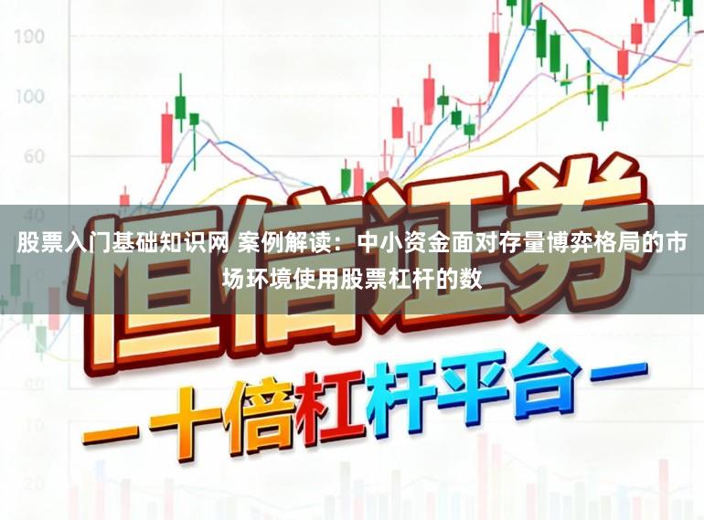 股票入门基础知识网 案例解读：中小资金面对存量博弈格局的市场环境使用股票杠杆的数
