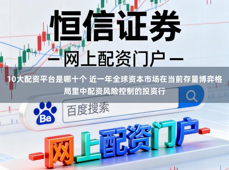 10大配资平台是哪十个 近一年全球资本市场在当前存量博弈格局里中配资风险控制的投资行
