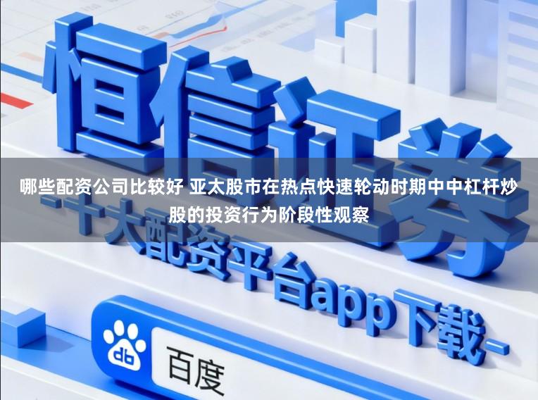 哪些配资公司比较好 亚太股市在热点快速轮动时期中中杠杆炒股的投资行为阶段性观察