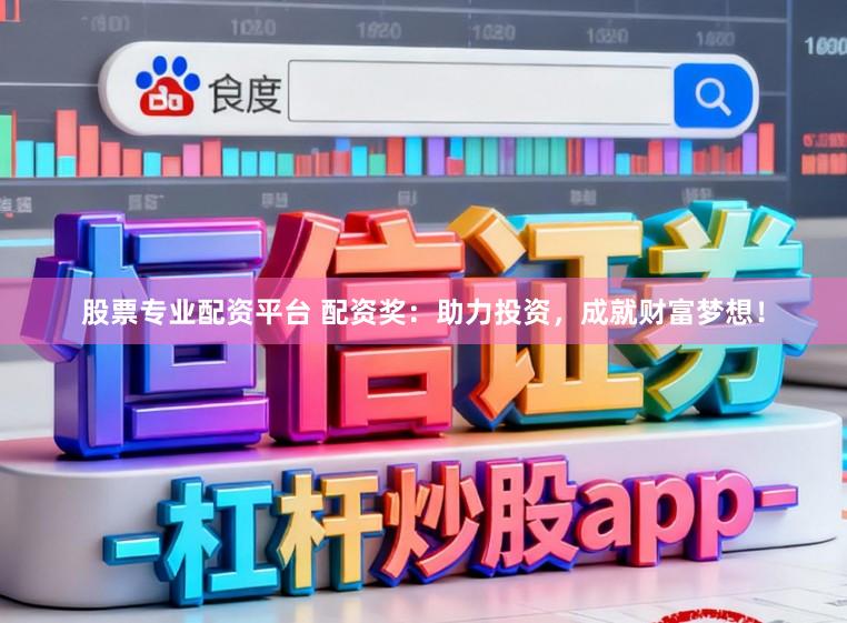 股票专业配资平台 配资奖：助力投资，成就财富梦想！
