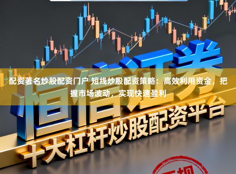 配资著名炒股配资门户 短线炒股配资策略:高效利用资金,把握市场波动,实现快速盈利