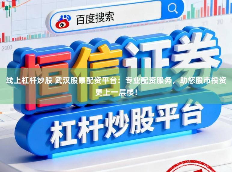 线上杠杆炒股 武汉股票配资平台：专业配资服务，助您股市投资更上一层楼！