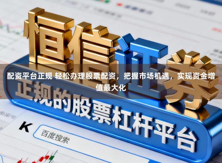配资平台正规 轻松办理股票配资，把握市场机遇，实现资金增值最大化