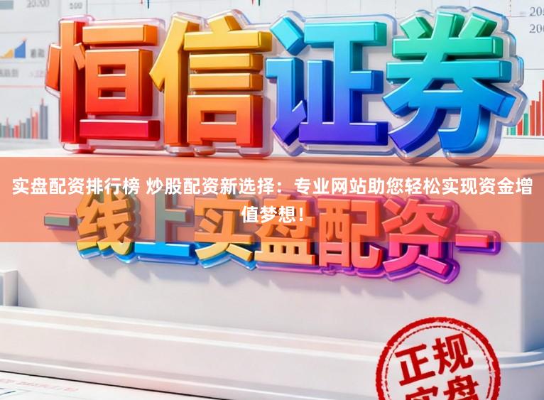 实盘配资排行榜 炒股配资新选择：专业网站助您轻松实现资金增值梦想！