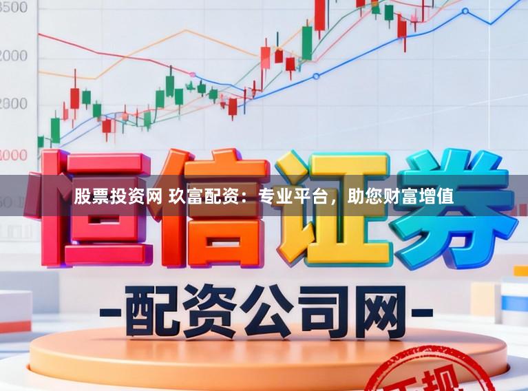 股票投资网 玖富配资：专业平台，助您财富增值