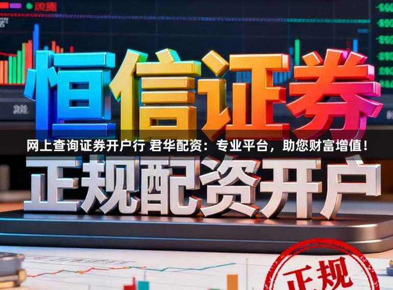 网上查询证券开户行 君华配资：专业平台，助您财富增值！
