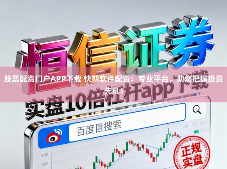 股票配资门户APP下载 快期软件配资:专业平台,助您把握投资先机!