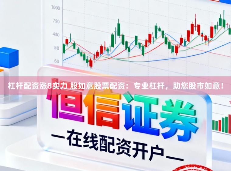 杠杆配资涨8实力 股如意股票配资：专业杠杆，助您股市如意！