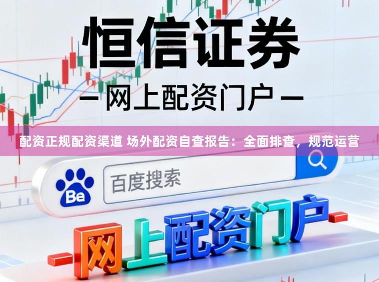 配资正规配资渠道 场外配资自查报告：全面排查，规范运营